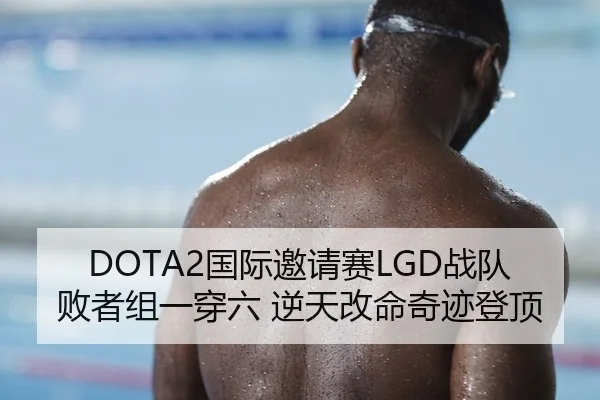 DOTA2国际邀请赛LGD战队败者组一穿六 逆天改命奇迹登顶