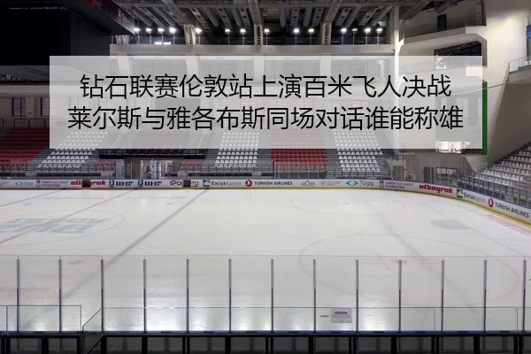 钻石联赛伦敦站上演百米飞人决战 莱尔斯与雅各布斯同场对话谁能称雄